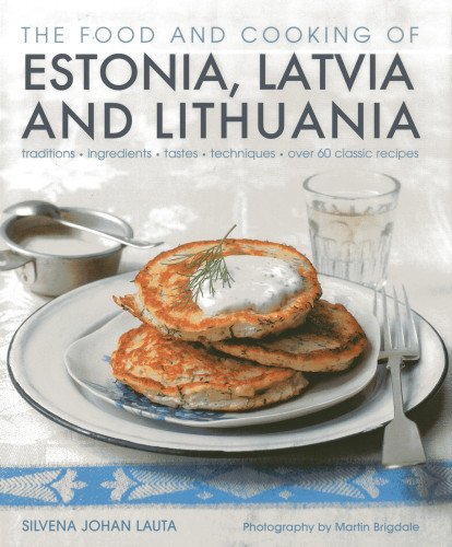 The Food and Cooking of Estonia, Latvia and Lithuania: Traditions, Ingredients, Tastes and Techniques in 60 Classic Recipes